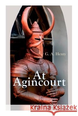 At Agincourt: Historical Novel - The Battle of Agincourt: A Tale of the White Hoods of Paris G. a. Henty 9788027306947