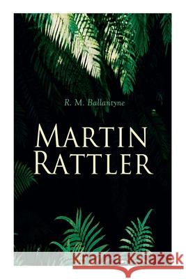 Martin Rattler: Action Thriller: Adventures of a Boy in the Forests of Brazil Robert Michael Ballantyne 9788027307197