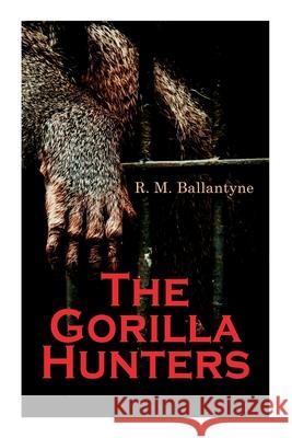 The Gorilla Hunters: Adventure Novel: A Tale of the Wilds of Africa Robert Michael Ballantyne 9788027307210