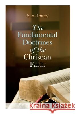 The Fundamental Doctrines of the Christian Faith R a Torrey 9788027307708 e-artnow