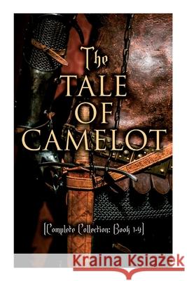 The Tale of Camelot (Complete Collection: Book 1-4): King Arthur and His Knights, The Champions of the Round Table, Sir Launcelot and His Companions, The Story of the Grail Howard Pyle 9788027307746 e-artnow