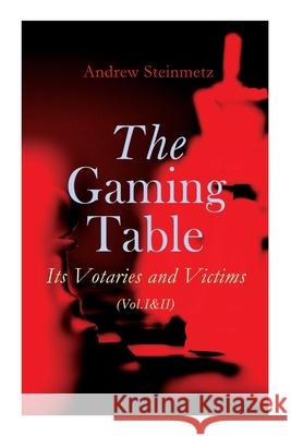 The Gaming Table: Its Votaries and Victims (Vol.I&II): Complete Edition Andrew Steinmetz 9788027308231