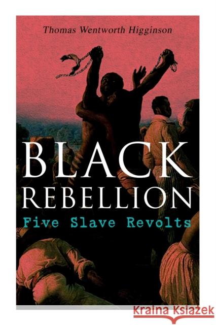 Black Rebellion: Five Slave Revolts Thomas Wentworth Higginson 9788027308620 E-Artnow