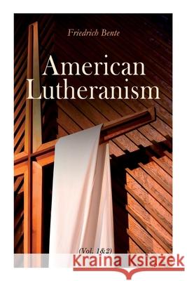American Lutheranism (Vol. 1&2): Early History of American Lutheranism and the Tennessee Synod & The United Lutheran Church Friedrich Bente 9788027308842