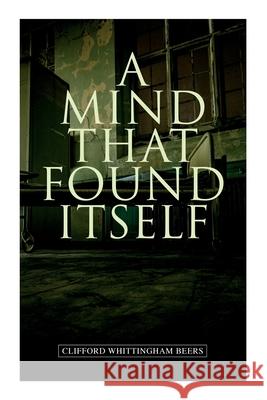 A Mind That Found Itself: A Groundbreaking Memoir Which Influenced Normalizing Mental Health Issues & Mental Hygiene Clifford Whittingham Beers 9788027309412