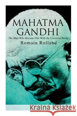Mahatma Gandhi - The Man Who Became One With the Universal Being: Biography of the Famous Indian Leader Romain Rolland, Catherine Dase Groth 9788027309610 e-artnow
