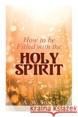 How to be Filled with the Holy Spirit A W Tozer 9788027309900 e-artnow