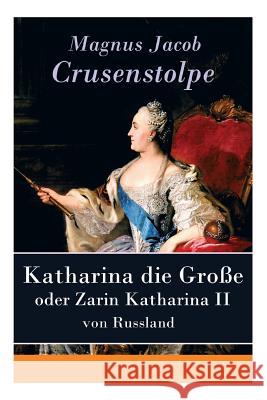 Katharina die Gro�e - oder Zarin Katharina II von Russland Magnus Jacob Crusenstolpe 9788027310012 e-artnow