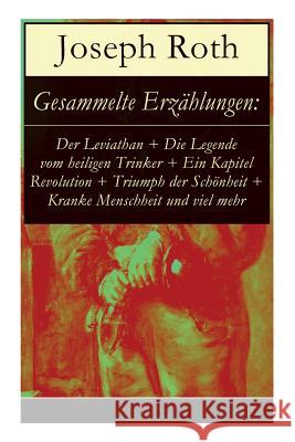 Gesammelte Erzählungen: Der Leviathan + Die Legende vom heiligen Trinker + Ein Kapitel Revolution + Triumph der Schönheit + Kranke Menschheit und viel mehr: Der Vorzugsschüler + Barbara + Karriere + V Joseph Roth 9788027310395