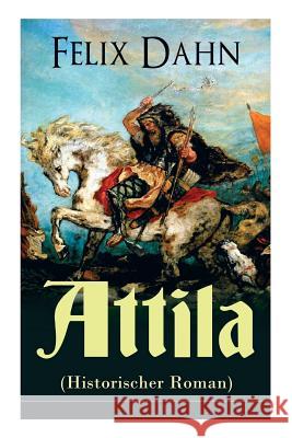 Attila (Historischer Roman): Die Welt der Hunnen und die Kriegf�hrung gegen Rom Felix Dahn 9788027310722 e-artnow