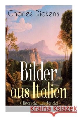 Bilder aus Italien (Historischer Reisebericht): Durch Frankreich + Lyon. Die Rhone und die Hexe von Avignon + Von Avignon nach Genua + Nach Parma, Modena und Bologna + Durch Bologna und Ferrara + Nach Dickens 9788027310807