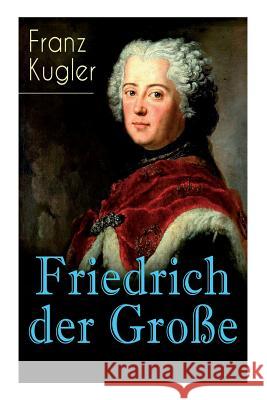 Friedrich der Große: Die bewegte Lebensgeschichte des Preußenkönigs Friedrich II. Kugler, Franz 9788027310852 E-Artnow
