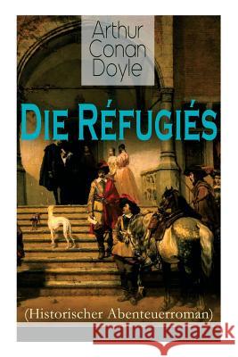 Die Réfugiés (Historischer Abenteuerroman): Eine Geschichte aus der Zeit Ludwigs XIV Doyle, Arthur Conan 9788027310951 E-Artnow