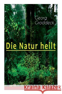 Die Natur heilt: Die Entdeckung der Psychosomatik Georg Groddeck 9788027310975 e-artnow