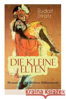 Die kleine Elten (Roman aus der Berliner B�hnenwelt): Geschichte einer jungen Schauspielerin Rudolf Stratz 9788027311125 e-artnow