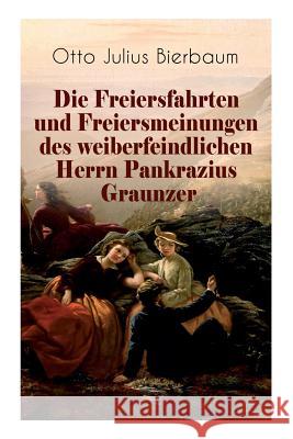 Die Freiersfahrten und Freiersmeinungen des weiberfeindlichen Herrn Pankrazius Graunzer: Satire-Roman Otto Julius Bierbaum 9788027311194 e-artnow