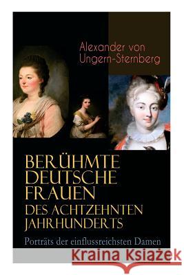 Ber�hmte deutsche Frauen des achtzehnten Jahrhunderts - Portr�ts der einflussreichsten Damen: Historische Biografien: Gr�fin Aurora von K�nigsmarck, F�rstin Amalie von Gallitzin, Caroline Neuber, Ange Alexander Von Ungern-Sternberg 9788027311484 e-artnow