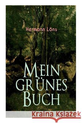 Mein gr�nes Buch: Kraft der Natur als Inspiration - Alle Waldgeheimnisse Hermann Lons 9788027312153 e-artnow