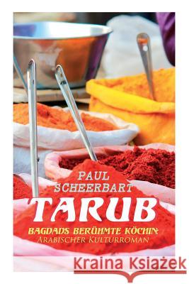 Tarub - Bagdads ber�hmte K�chin: Arabischer Kulturroman Paul Scheerbart 9788027312559 e-artnow