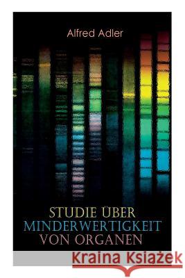 Studie über Minderwertigkeit von Organen: Grundzüge einer Organ-Minderwertigkeitslehre, Anamnestische Hinweise, Morphologische Kennzeichen, Mehrfache Organminderwertigkeiten, Biologische Gesichtspunkt Alfred Adler 9788027312672 e-artnow