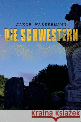 Die Schwestern: Donna Johanna von Castilien, Sara Malcolm & Clarissa Mirabel Jakob Wassermann 9788027314454 e-artnow