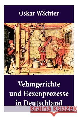 Vehmgerichte und Hexenprozesse in Deutschland: Hexenverfolgungen Oskar Wachter 9788027315161