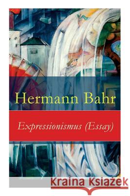 Expressionismus (Essay) - Vollst�ndige Ausgabe Hermann Bahr 9788027315185 e-artnow