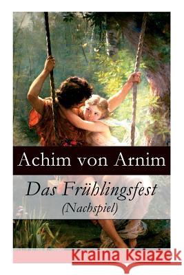 Das Fr�hlingsfest (Nachspiel) Achim Von Arnim 9788027315543 e-artnow