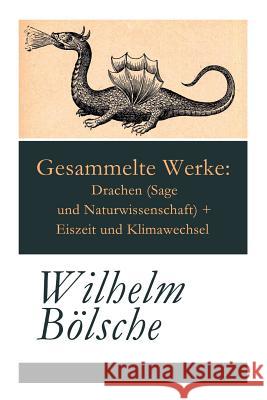 Gesammelte Werke: Drachen (Sage und Naturwissenschaft) + Eiszeit und Klimawechsel Wilhelm Bolsche 9788027315604 e-artnow