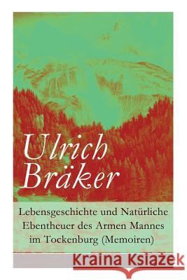 Lebensgeschichte und Nat�rliche Ebentheuer des Armen Mannes im Tockenburg (Memoiren) Ulrich Braker 9788027316441 e-artnow