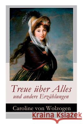 Treue über Alles und andere Erzählungen: Edmund und Emma + Anna. Eine Geschichte in Briefen + Das Stumpfnäschen + Die Heilung der Natur + Sieg der Lie Von Wolzogen, Caroline 9788027316878 E-Artnow