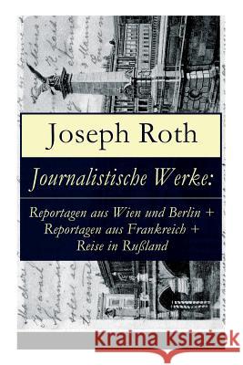 Journalistische Werke: Reportagen aus Wien und Berlin + Reportagen aus Frankreich + Reise in Rußland: Die Weltberühmte berichte (1919-1939) Roth, Joseph 9788027317158