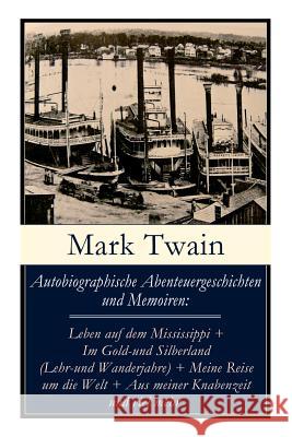 Autobiographische Abenteuergeschichten und Memoiren: Leben auf dem Mississippi + Im Gold-und Silberland (Lehr-und Wanderjahre) + Meine Reise um die We Twain, Mark 9788027317165 E-Artnow