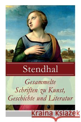 Gesammelte Schriften zu Kunst, Geschichte und Literatur: Napoleon Bonaparte + Über die Liebe (De l'amour) + Geschichte der Malerei in Italien (Cimabue Stendhal 9788027317226