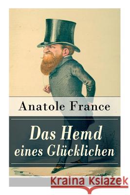 Das Hemd eines Gl�cklichen: Die K�nigliche Bibliothek + Der Marschall Herzog von Volmar + Von den Beziehungen zwischen Gl�ck und Reichtum + Die Salons der Hauptstadt + Das Gl�ck, geliebt zu werden + E Anatole France, Friedrich Oppeln-Bronikowski 9788027317455 e-artnow