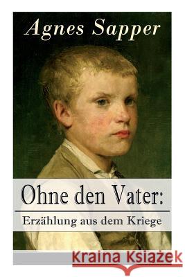 Ohne den Vater: Erzählung aus dem Kriege: Historischer Roman: Erster Weltkrieg (Klassiker der Kinder- und Jugendliteratur) Agnes Sapper 9788027317479 e-artnow