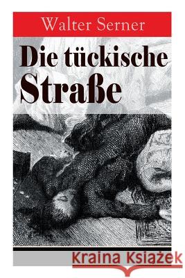 Die t�ckische Stra�e: 19 Krimis: Das Rendez-vous mit dem Goldzahn; Die Clincher Box; Las Tortilleras; Narziss; Die verh�ngnisvolle Camel; Das Loch in der Weste; �bersee; Wong Fun + Psycho-Dancing; Auf Walter Serner 9788027317882 e-artnow