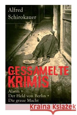 Gessamelte Krimis: Alarm + Der Held von Berlin + Die graue Macht Schirokauer, Alfred 9788027318001 E-Artnow