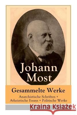 Gesammelte Werke: Anarchistische Schriften + Atheistische Essays + Politische Werke: Die Freie Gesellschaft + Die Gottespest + Die Eigentumsbestie + Kapital und Arbeit + Die Anarchie + Die H�lle von B Johann Most 9788027318186 e-artnow
