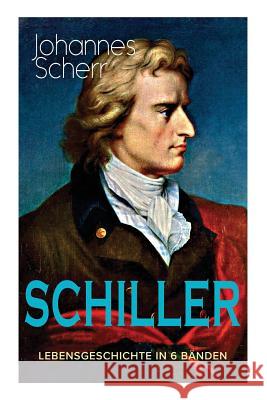 SCHILLER - Lebensgeschichte in 6 Bänden: Eine romanhafte Biografie Scherr, Johannes 9788027318292 E-Artnow