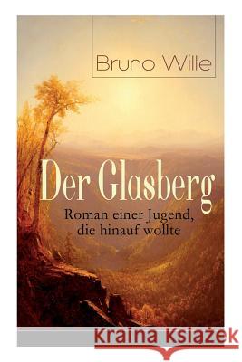 Der Glasberg: Roman einer Jugend, die hinauf wollte: Philosophischer Roman (Einschulung + Die Schöpfung der Welt + Studentle der Hex Wille, Bruno 9788027318919