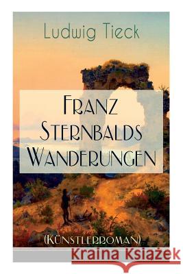 Franz Sternbalds Wanderungen (K�nstlerroman): Historischer Roman - Die Geschichte einer K�nstlerreise aus dem 16. Jahrhundert Ludwig Tieck 9788027319053