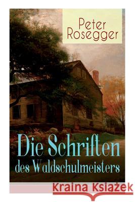 Die Schriften des Waldschulmeisters: Heimatroman - Autobiografisches Werk Peter Rosegger 9788027319077 E-Artnow