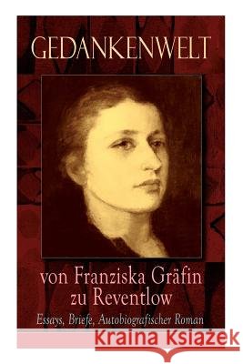Gedankenwelt von Franziska Gr�fin zu Reventlow: Essays, Briefe, Autobiografischer Roman: Das M�nnerphantom der Frau, Erziehung und Sittlichkeit, Viragines oder Het�ren, Ellen Olestjerne... Franziska Grafin Zu Reventlow 9788027319121 e-artnow