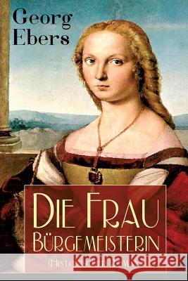 Die Frau B�rgemeisterin (Historischer Roman): Mittelalter-Roman Georg Ebers 9788027319145 e-artnow