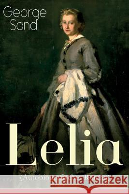 Lelia (Autobiografischer Roman): Skandalroman der Autorin von Die kleine Fadette, Die Marquise, Ein Winter auf Mallorca George Sand, Adolph Braun 9788027319190 e-artnow