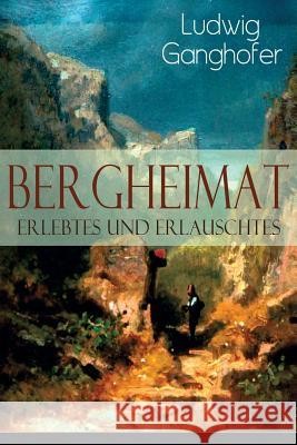 Bergheimat: Erlebtes und Erlauschtes Ludwig Ganghofer 9788027319220 e-artnow