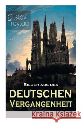 Bilder aus der deutschen Vergangenheit: Aus den Kreuzzügen, Der Dreißigjährige Krieg, Das Rittertum, Aus dem Klosterleben, Besiedlung des Ostens, Krieg und Fehde, Deutscher Landadel im 16. Jahrhundert Gustav Freytag 9788027319640 E-Artnow