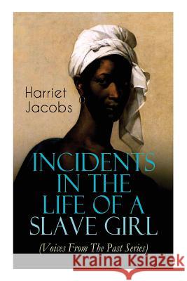 Incidents in the Life of a Slave Girl (Voices From The Past Series): Memoir That Uncovered the Despicable Abuse of a Slave Women, Her Determination to Escape as Well as Her Sacrifices in the Process Harriet Jacobs 9788027330003 E-Artnow