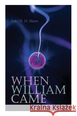 When William Came: A Story of London under the Hohenzollerns H H Munro Saki 9788027330997 e-artnow